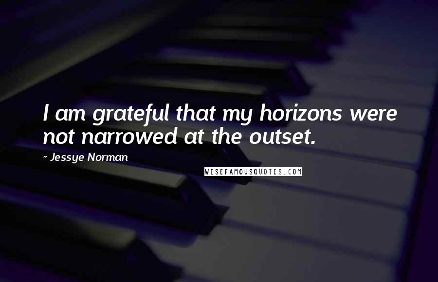 Jessye Norman Quotes: I am grateful that my horizons were not narrowed at the outset.