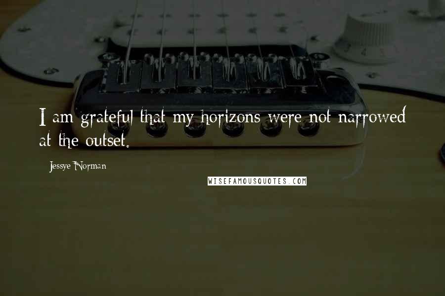 Jessye Norman Quotes: I am grateful that my horizons were not narrowed at the outset.