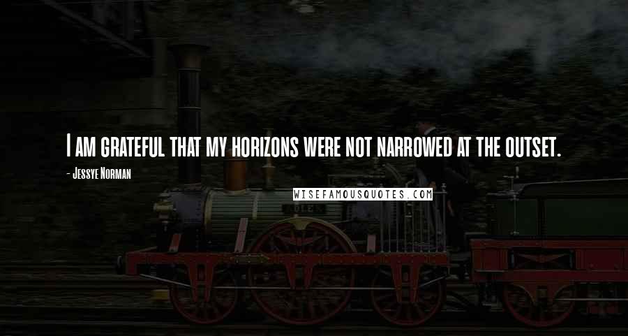 Jessye Norman Quotes: I am grateful that my horizons were not narrowed at the outset.