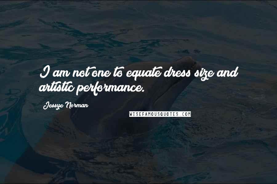 Jessye Norman Quotes: I am not one to equate dress size and artistic performance.