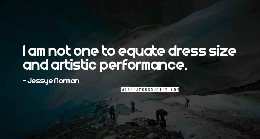 Jessye Norman Quotes: I am not one to equate dress size and artistic performance.