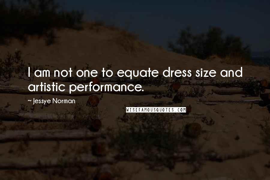 Jessye Norman Quotes: I am not one to equate dress size and artistic performance.