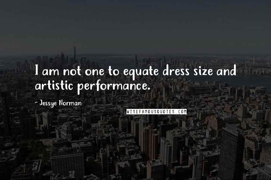 Jessye Norman Quotes: I am not one to equate dress size and artistic performance.