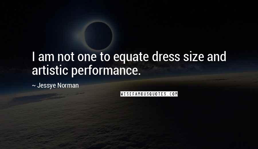 Jessye Norman Quotes: I am not one to equate dress size and artistic performance.