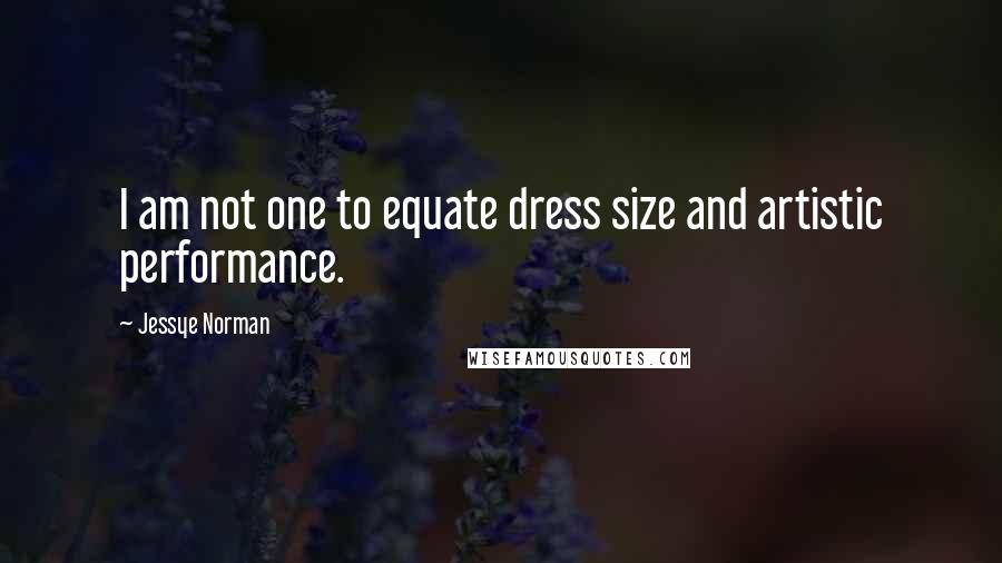 Jessye Norman Quotes: I am not one to equate dress size and artistic performance.