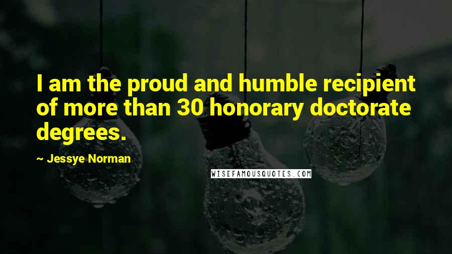 Jessye Norman Quotes: I am the proud and humble recipient of more than 30 honorary doctorate degrees.