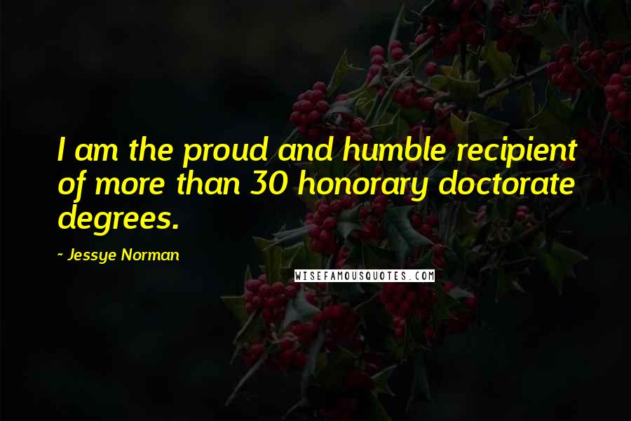 Jessye Norman Quotes: I am the proud and humble recipient of more than 30 honorary doctorate degrees.