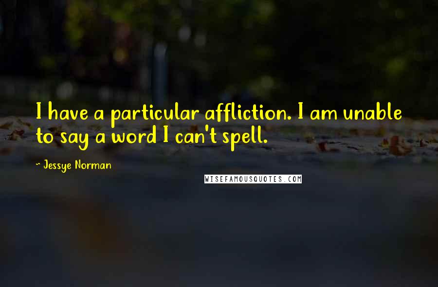 Jessye Norman Quotes: I have a particular affliction. I am unable to say a word I can't spell.