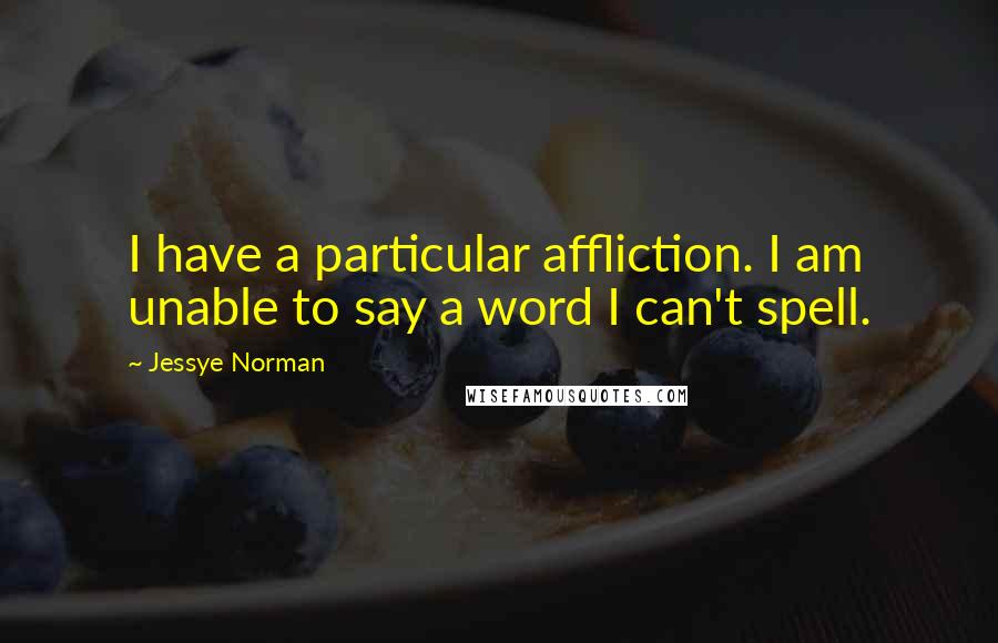 Jessye Norman Quotes: I have a particular affliction. I am unable to say a word I can't spell.