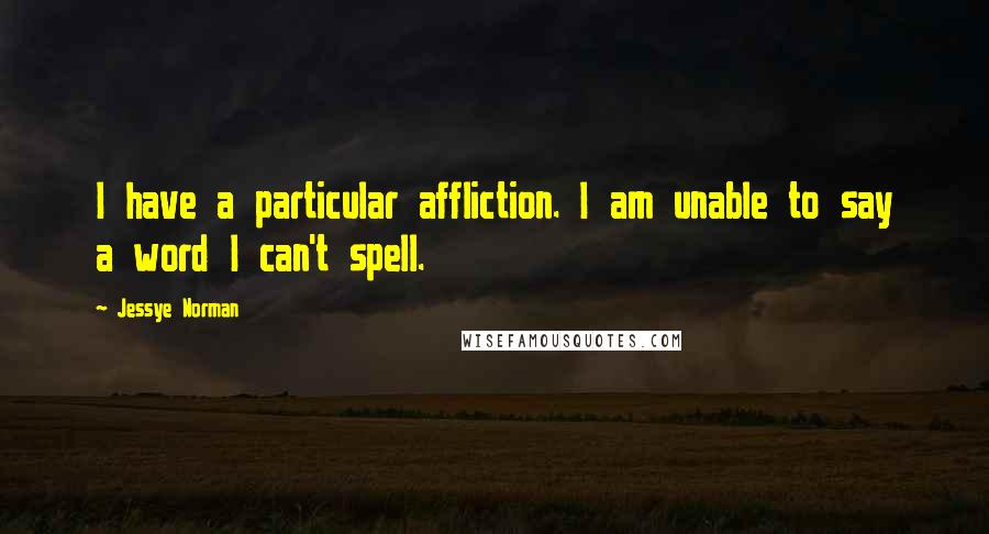 Jessye Norman Quotes: I have a particular affliction. I am unable to say a word I can't spell.