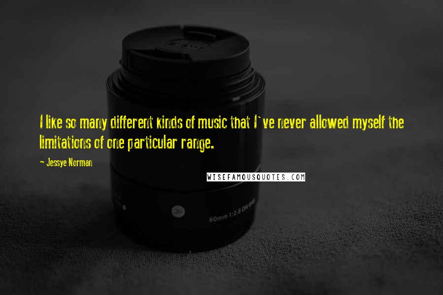 Jessye Norman Quotes: I like so many different kinds of music that I've never allowed myself the limitations of one particular range.