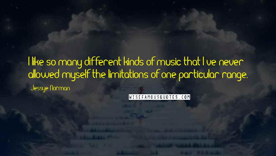 Jessye Norman Quotes: I like so many different kinds of music that I've never allowed myself the limitations of one particular range.
