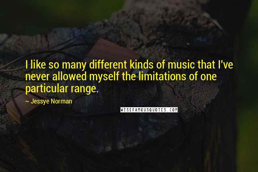 Jessye Norman Quotes: I like so many different kinds of music that I've never allowed myself the limitations of one particular range.