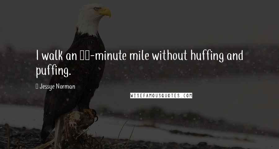 Jessye Norman Quotes: I walk an 11-minute mile without huffing and puffing.