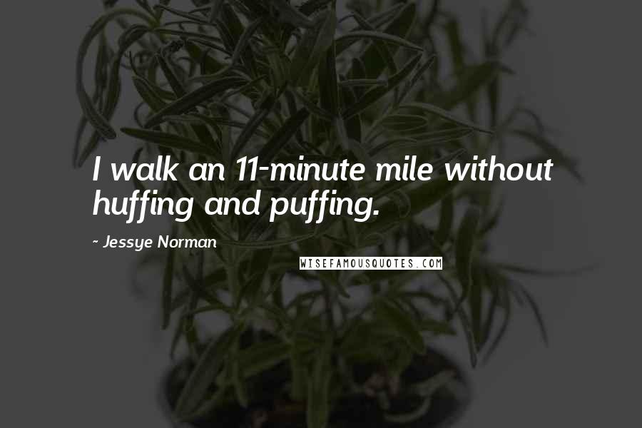 Jessye Norman Quotes: I walk an 11-minute mile without huffing and puffing.