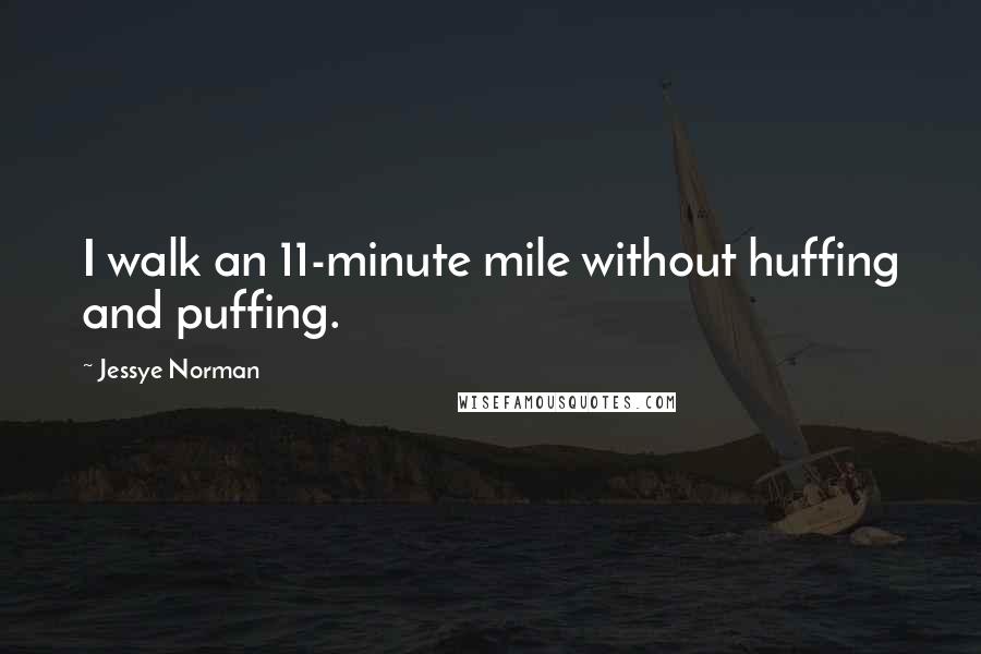 Jessye Norman Quotes: I walk an 11-minute mile without huffing and puffing.
