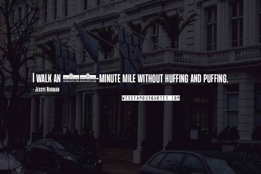 Jessye Norman Quotes: I walk an 11-minute mile without huffing and puffing.