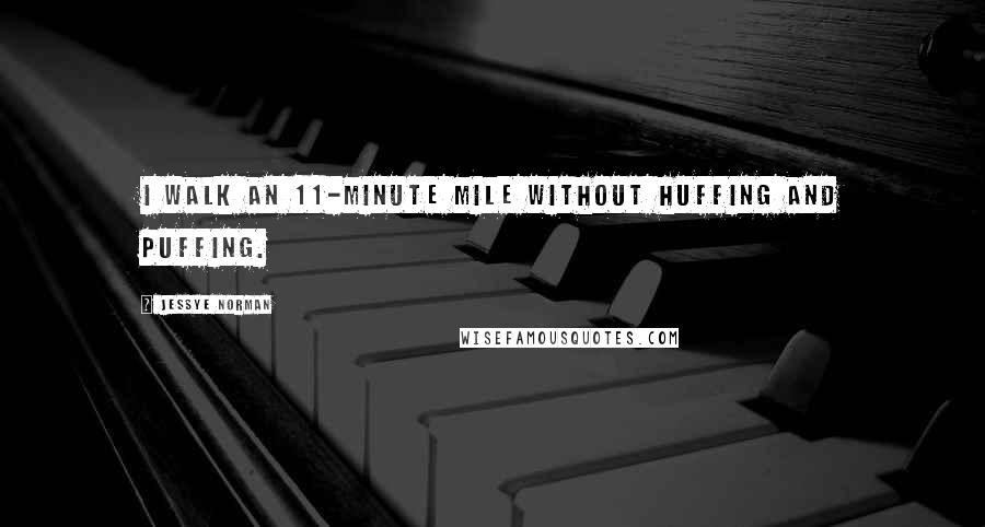 Jessye Norman Quotes: I walk an 11-minute mile without huffing and puffing.