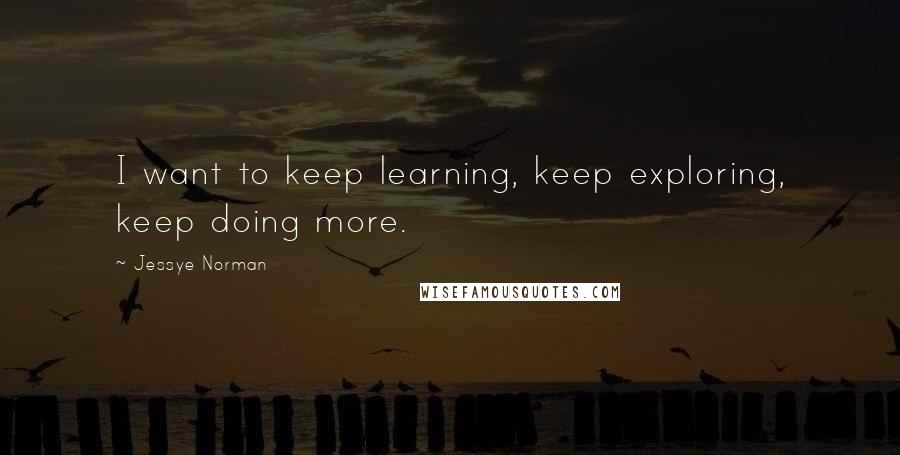 Jessye Norman Quotes: I want to keep learning, keep exploring, keep doing more.