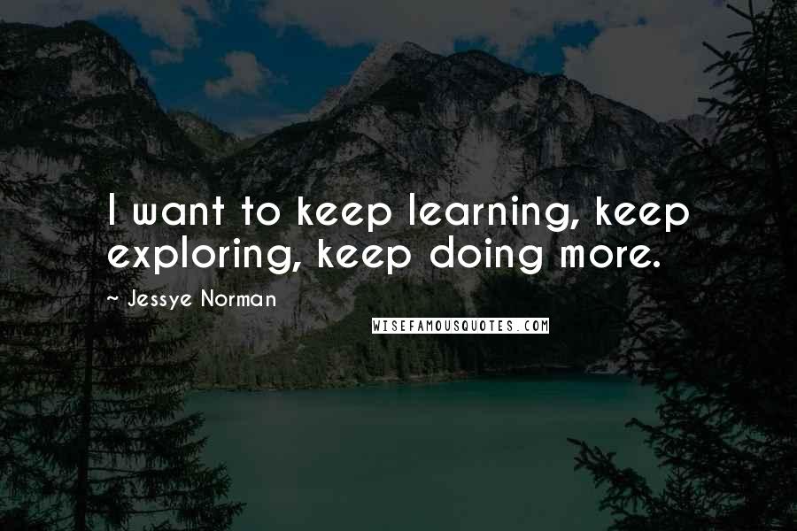 Jessye Norman Quotes: I want to keep learning, keep exploring, keep doing more.