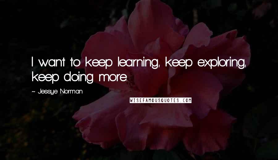 Jessye Norman Quotes: I want to keep learning, keep exploring, keep doing more.