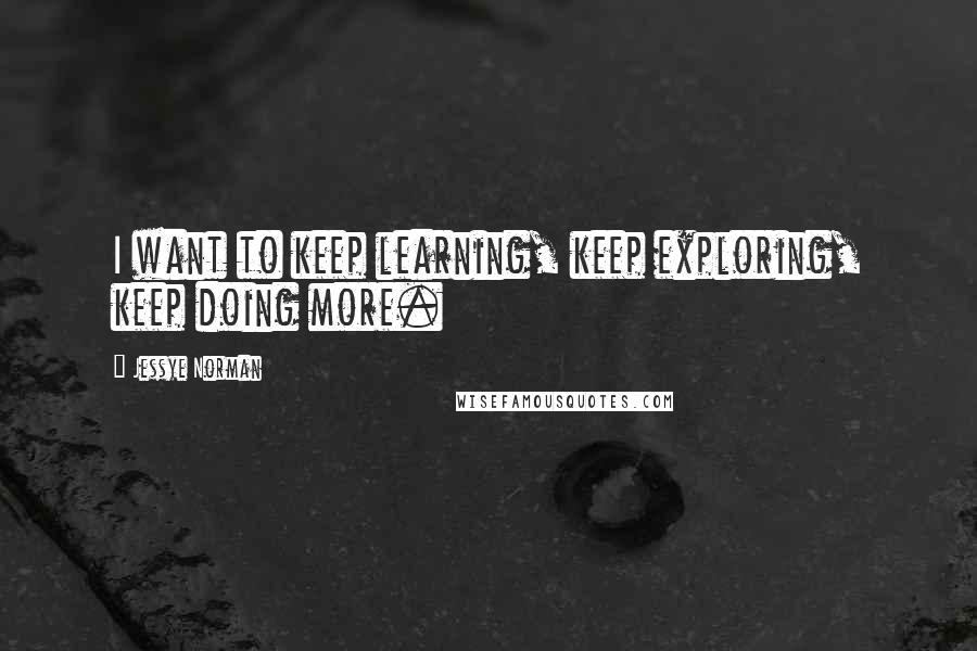 Jessye Norman Quotes: I want to keep learning, keep exploring, keep doing more.