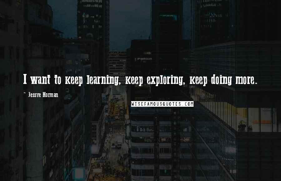 Jessye Norman Quotes: I want to keep learning, keep exploring, keep doing more.