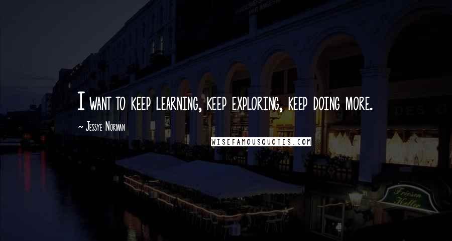 Jessye Norman Quotes: I want to keep learning, keep exploring, keep doing more.