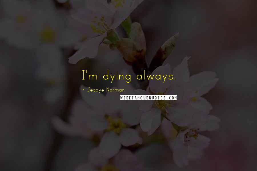 Jessye Norman Quotes: I'm dying always.