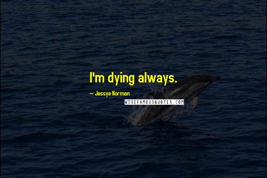 Jessye Norman Quotes: I'm dying always.