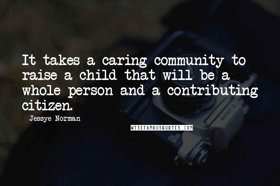 Jessye Norman Quotes: It takes a caring community to raise a child that will be a whole person and a contributing citizen.