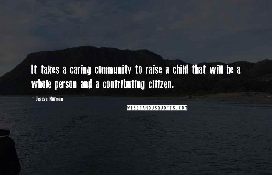 Jessye Norman Quotes: It takes a caring community to raise a child that will be a whole person and a contributing citizen.