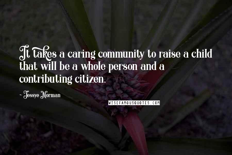 Jessye Norman Quotes: It takes a caring community to raise a child that will be a whole person and a contributing citizen.