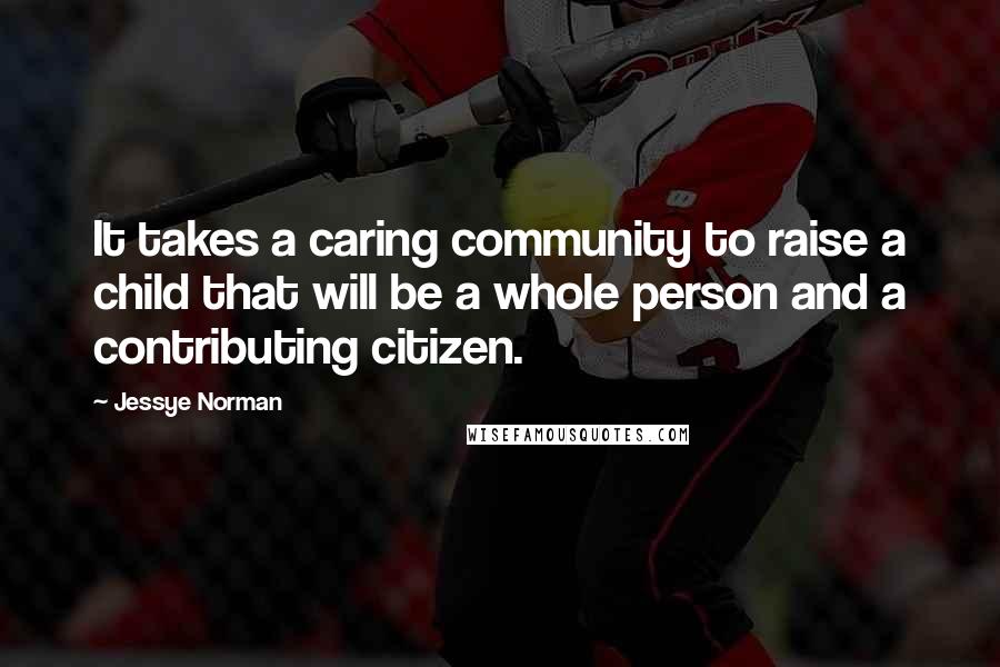 Jessye Norman Quotes: It takes a caring community to raise a child that will be a whole person and a contributing citizen.