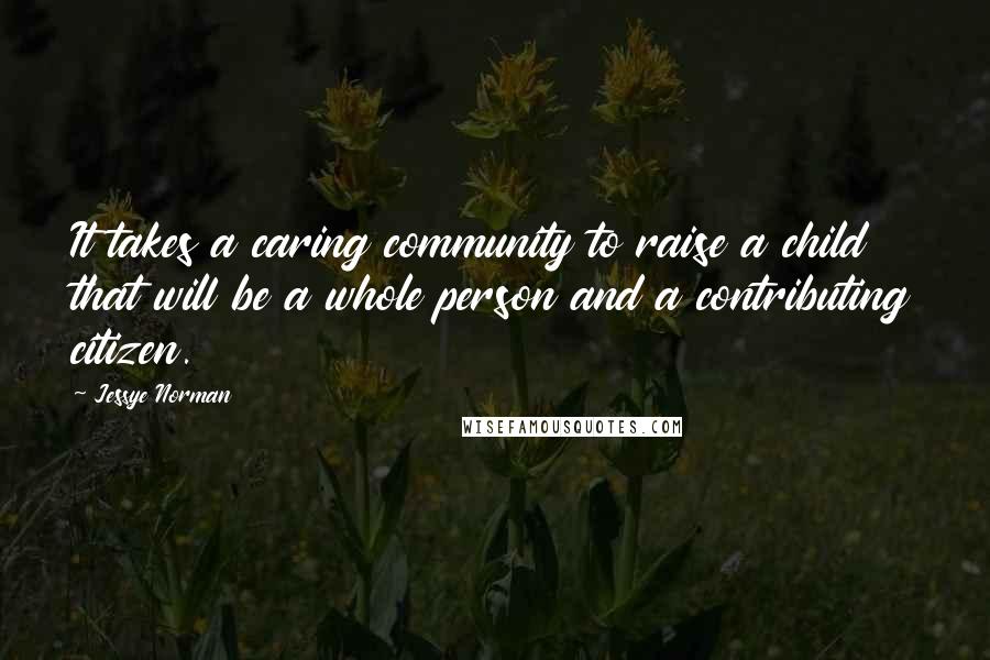 Jessye Norman Quotes: It takes a caring community to raise a child that will be a whole person and a contributing citizen.