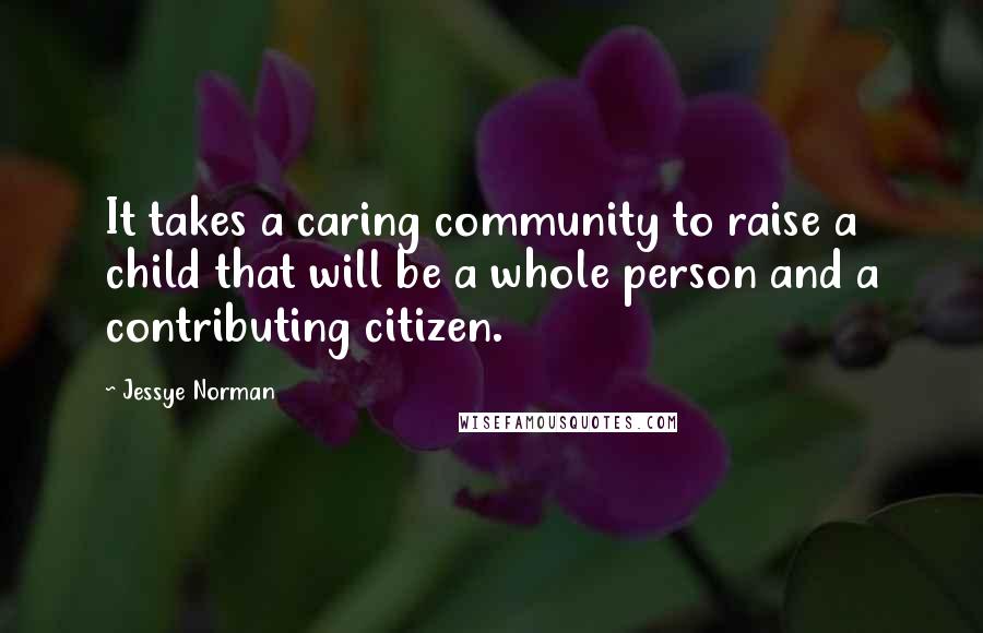 Jessye Norman Quotes: It takes a caring community to raise a child that will be a whole person and a contributing citizen.