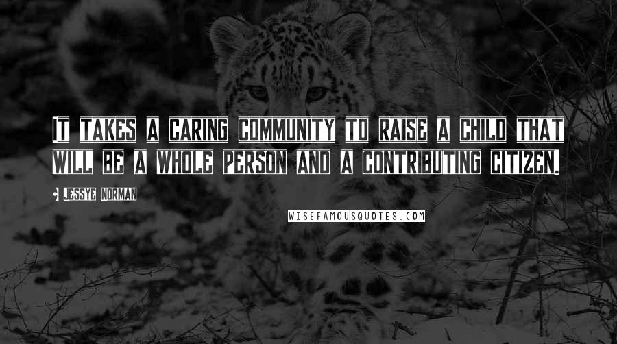 Jessye Norman Quotes: It takes a caring community to raise a child that will be a whole person and a contributing citizen.