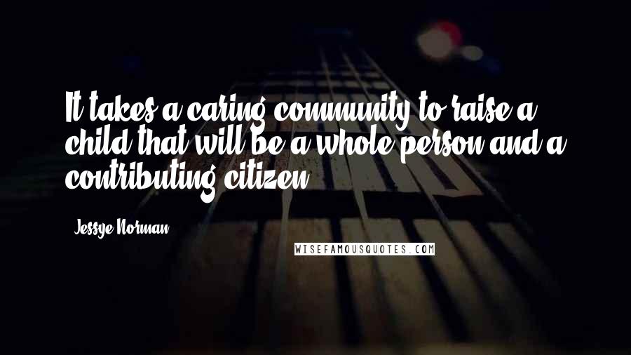 Jessye Norman Quotes: It takes a caring community to raise a child that will be a whole person and a contributing citizen.