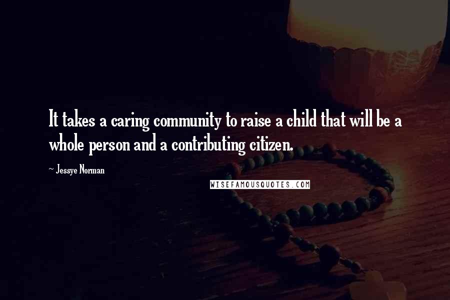 Jessye Norman Quotes: It takes a caring community to raise a child that will be a whole person and a contributing citizen.