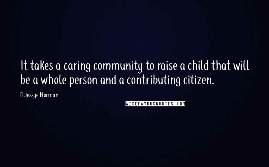 Jessye Norman Quotes: It takes a caring community to raise a child that will be a whole person and a contributing citizen.