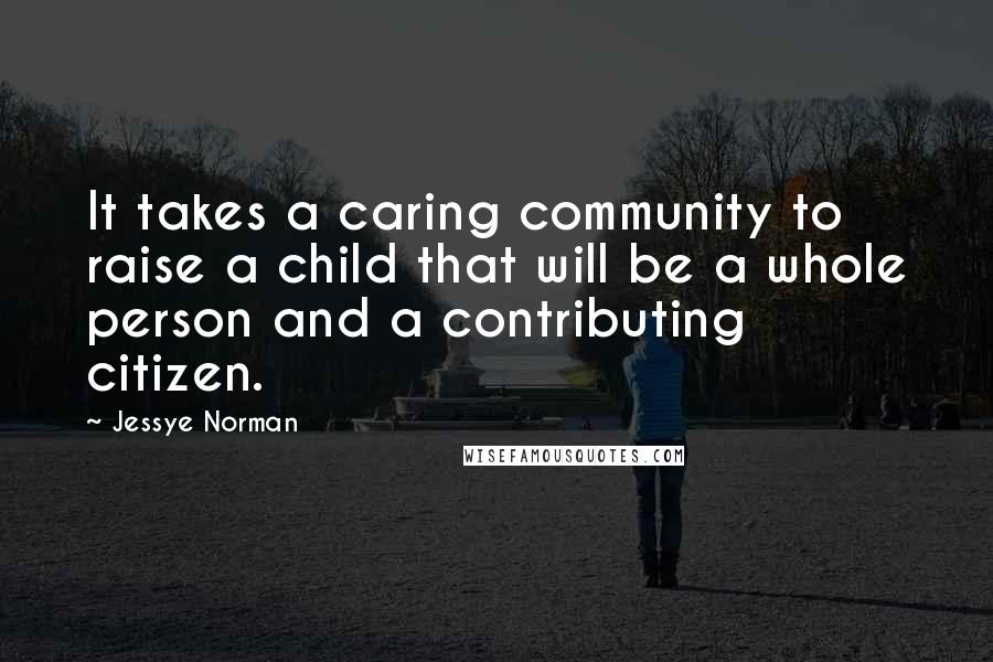 Jessye Norman Quotes: It takes a caring community to raise a child that will be a whole person and a contributing citizen.