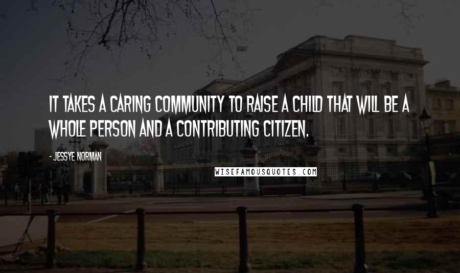 Jessye Norman Quotes: It takes a caring community to raise a child that will be a whole person and a contributing citizen.