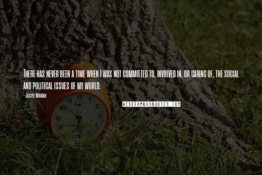 Jessye Norman Quotes: There has never been a time when I was not committed to, involved in, or caring of, the social and political issues of my world.