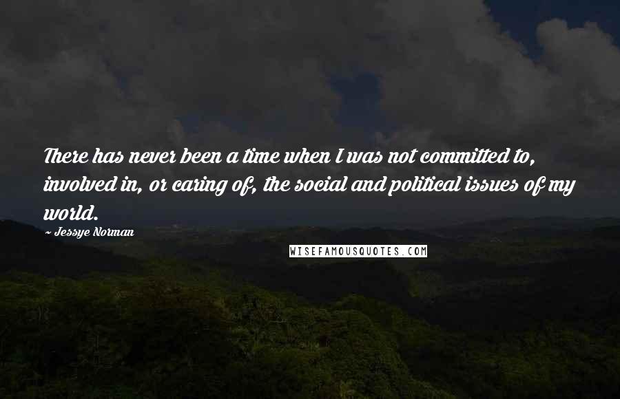 Jessye Norman Quotes: There has never been a time when I was not committed to, involved in, or caring of, the social and political issues of my world.