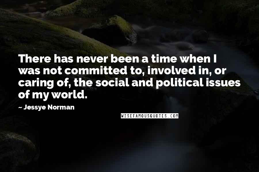 Jessye Norman Quotes: There has never been a time when I was not committed to, involved in, or caring of, the social and political issues of my world.