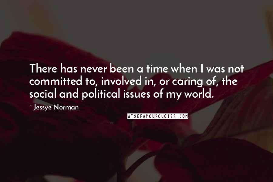 Jessye Norman Quotes: There has never been a time when I was not committed to, involved in, or caring of, the social and political issues of my world.