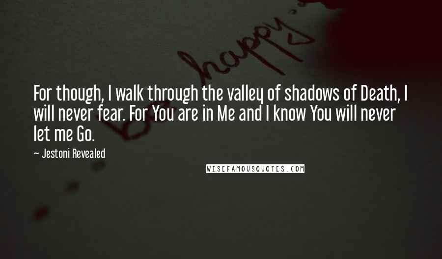Jestoni Revealed Quotes: For though, I walk through the valley of shadows of Death, I will never fear. For You are in Me and I know You will never let me Go.
