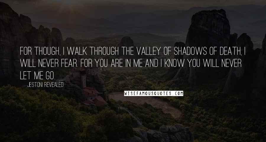 Jestoni Revealed Quotes: For though, I walk through the valley of shadows of Death, I will never fear. For You are in Me and I know You will never let me Go.