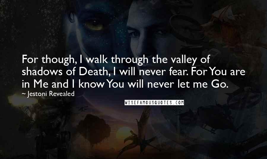 Jestoni Revealed Quotes: For though, I walk through the valley of shadows of Death, I will never fear. For You are in Me and I know You will never let me Go.