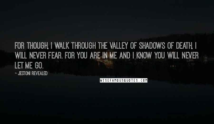 Jestoni Revealed Quotes: For though, I walk through the valley of shadows of Death, I will never fear. For You are in Me and I know You will never let me Go.